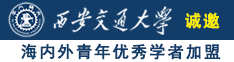 男人肏女人APP直播免费视频软件诚邀海内外青年优秀学者加盟西安交通大学